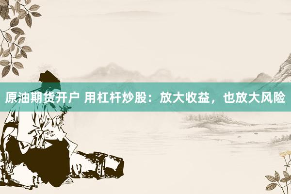 原油期货开户 用杠杆炒股：放大收益，也放大风险