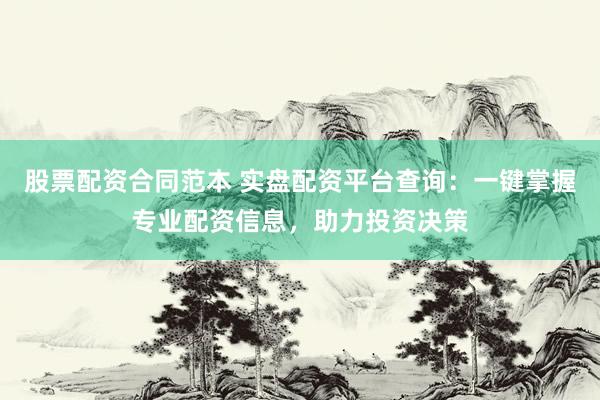 股票配资合同范本 实盘配资平台查询:一键掌握专业配资信息,助力投资决策