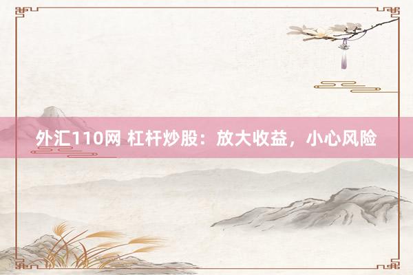 外汇110网 杠杆炒股：放大收益，小心风险
