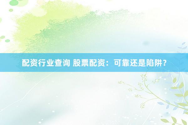 配资行业查询 股票配资：可靠还是陷阱？
