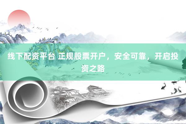 线下配资平台 正规股票开户,安全可靠,开启投资之路