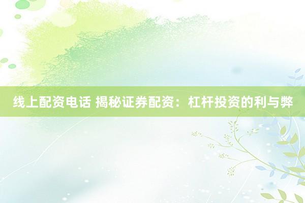 线上配资电话 揭秘证券配资:杠杆投资的利与弊