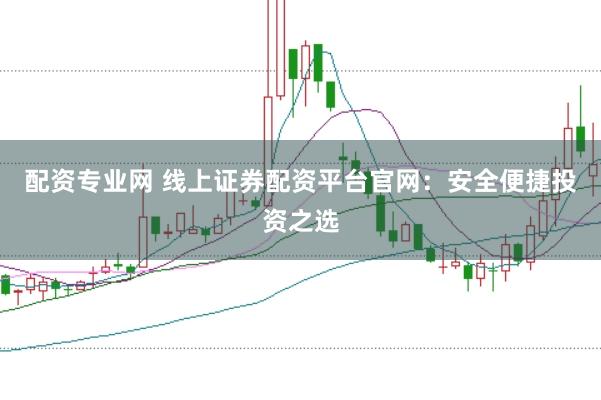 配资专业网 线上证券配资平台官网：安全便捷投资之选