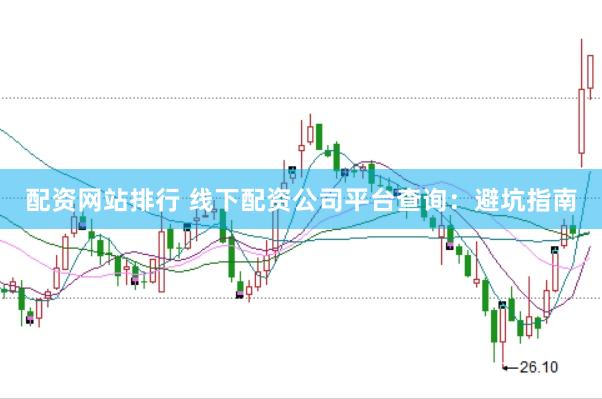配资网站排行 线下配资公司平台查询:避坑指南