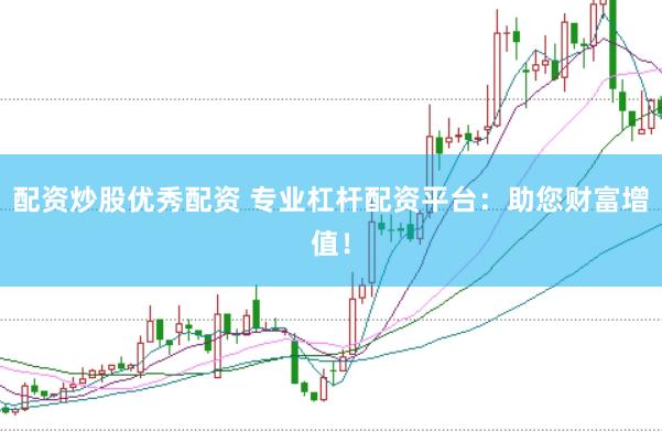 配资炒股优秀配资 专业杠杆配资平台：助您财富增值！