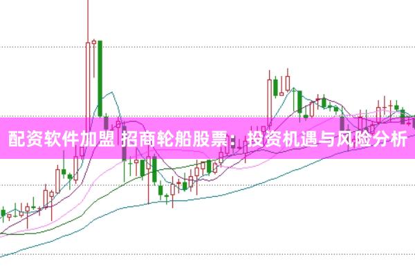 配资软件加盟 招商轮船股票：投资机遇与风险分析