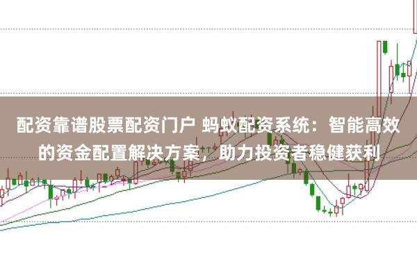 配资靠谱股票配资门户 蚂蚁配资系统:智能高效的资金配置解决方案,助力投资者稳健获利