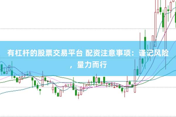 有杠杆的股票交易平台 配资注意事项：谨记风险，量力而行