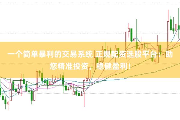 一个简单暴利的交易系统 正规配资选股平台：助您精准投资，稳健盈利！