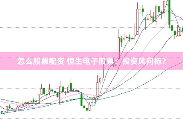 怎么股票配资 恒生电子股票：投资风向标？