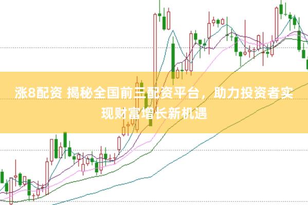 涨8配资 揭秘全国前三配资平台，助力投资者实现财富增长新机遇