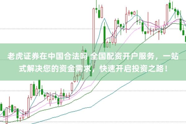 老虎证券在中国合法吗 全国配资开户服务,一站式解决您的资金需求,快速开启投资之路!