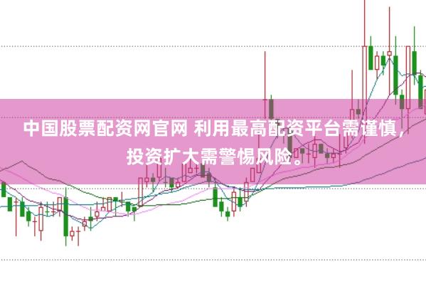 中国股票配资网官网 利用最高配资平台需谨慎,投资扩大需警惕风险。