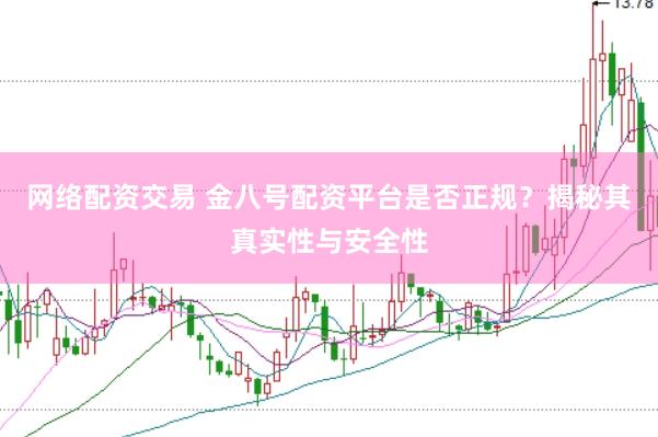 网络配资交易 金八号配资平台是否正规？揭秘其真实性与安全性