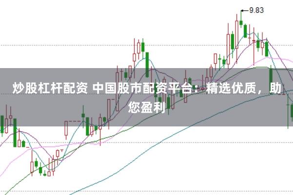 炒股杠杆配资 中国股市配资平台：精选优质，助您盈利