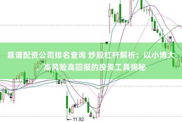 靠谱配资公司排名查询 炒股杠杆解析：以小博大，高风险高回报的投资工具揭秘
