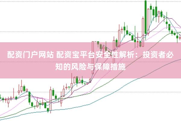 配资门户网站 配资宝平台安全性解析：投资者必知的风险与保障措施