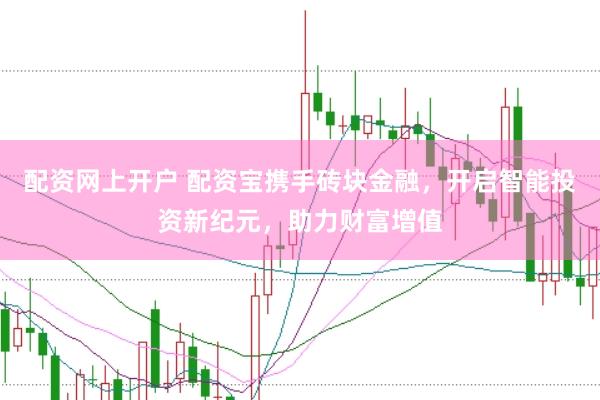 配资网上开户 配资宝携手砖块金融，开启智能投资新纪元，助力财富增值
