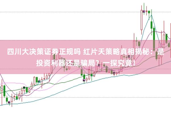 四川大决策证券正规吗 红片天策略真相揭秘：是投资利器还是骗局？一探究竟！
