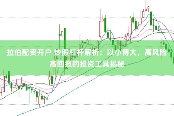拉伯配资开户 炒股杠杆解析：以小博大，高风险高回报的投资工具揭秘