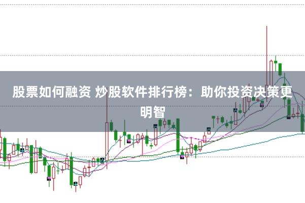 股票如何融资 炒股软件排行榜：助你投资决策更明智