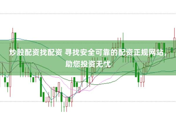 炒股配资找配资 寻找安全可靠的配资正规网站,助您投资无忧