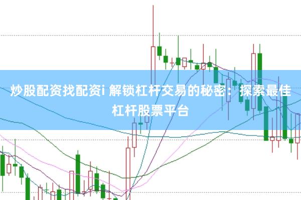 炒股配资找配资i 解锁杠杆交易的秘密:探索最佳杠杆股票平台