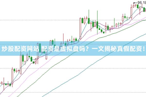 炒股配资网站 配资是虚拟盘吗？一文揭秘真假配资！