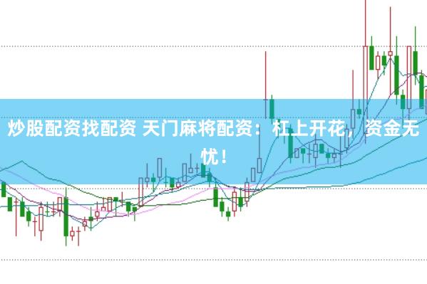 炒股配资找配资 天门麻将配资：杠上开花，资金无忧！