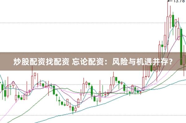 炒股配资找配资 忘论配资：风险与机遇并存？