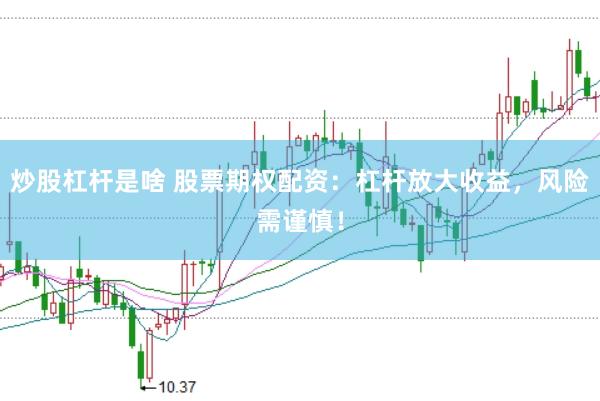 炒股杠杆是啥 股票期权配资：杠杆放大收益，风险需谨慎！