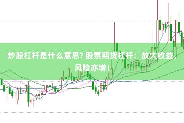 炒股杠杆是什么意思? 股票期货杠杆：放大收益，风险亦增！
