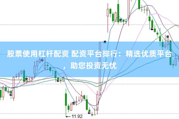 股票使用杠杆配资 配资平台排行：精选优质平台，助您投资无忧