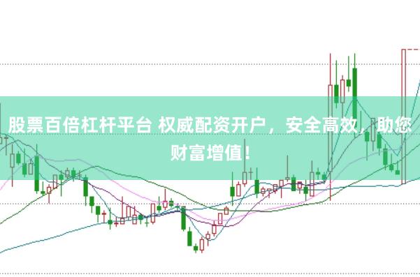 股票百倍杠杆平台 权威配资开户，安全高效，助您财富增值！
