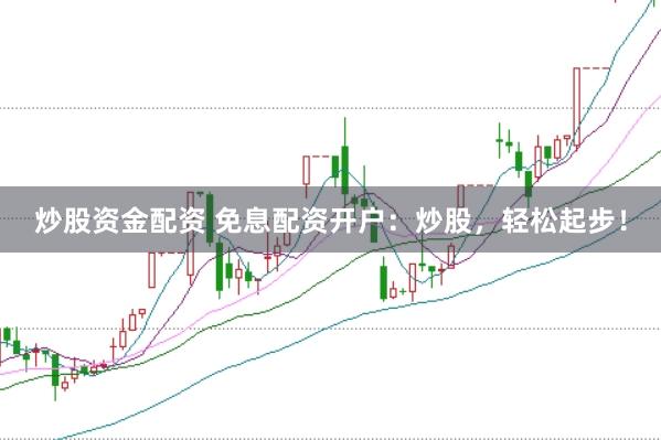 炒股资金配资 免息配资开户：炒股，轻松起步！