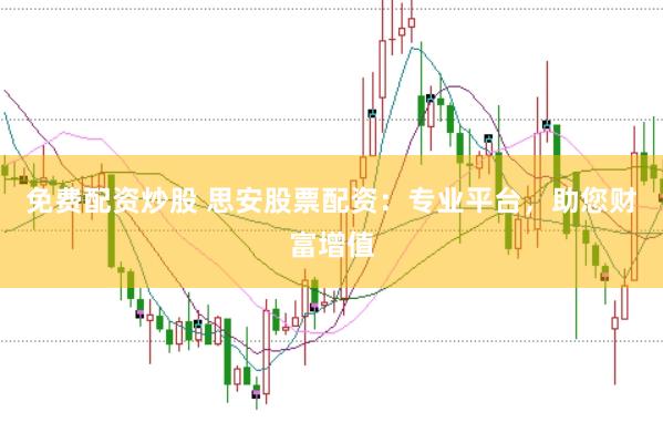 免费配资炒股 思安股票配资：专业平台，助您财富增值