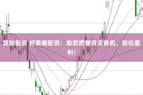 贷款配资 好策略配资：助您把握投资良机，轻松盈利！