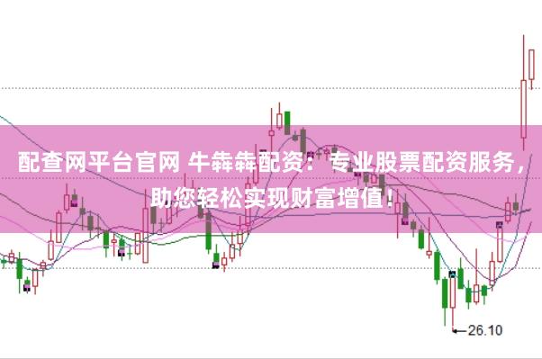 配查网平台官网 牛犇犇配资：专业股票配资服务，助您轻松实现财富增值！