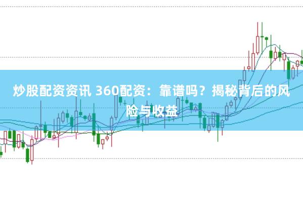 炒股配资资讯 360配资:靠谱吗?揭秘背后的风险与收益