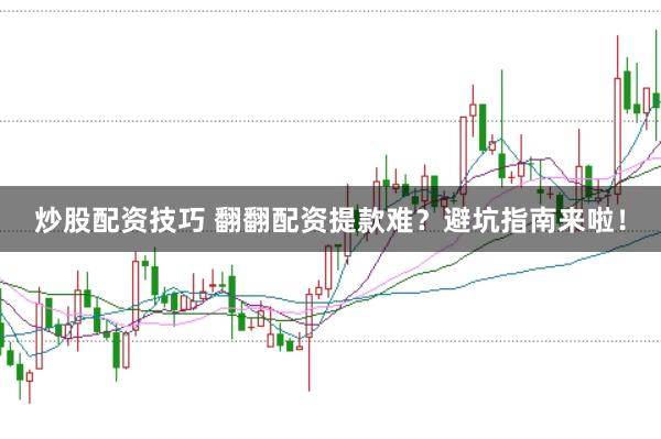 炒股配资技巧 翻翻配资提款难？避坑指南来啦！