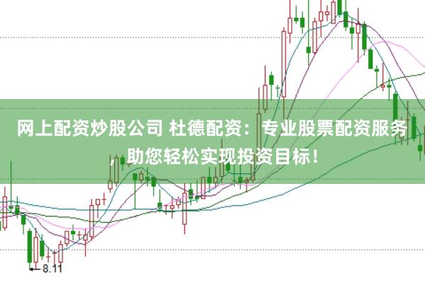 网上配资炒股公司 杜德配资：专业股票配资服务，助您轻松实现投资目标！