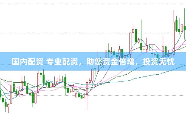 国内配资 专业配资,助您资金倍增,投资无忧