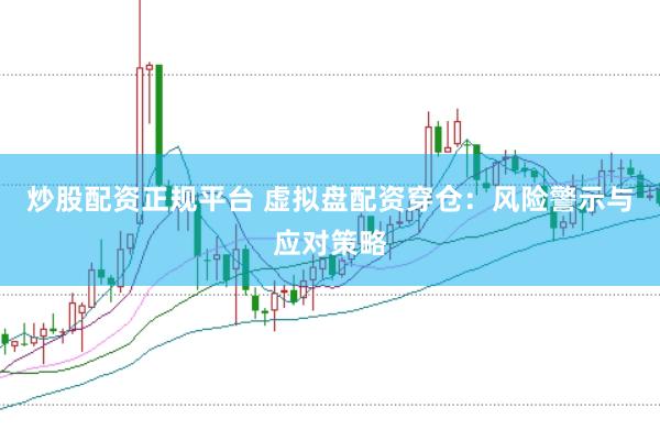炒股配资正规平台 虚拟盘配资穿仓：风险警示与应对策略