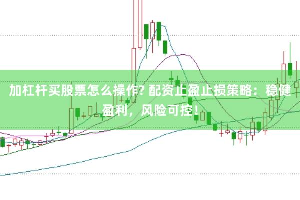 加杠杆买股票怎么操作? 配资止盈止损策略:稳健盈利,风险可控!