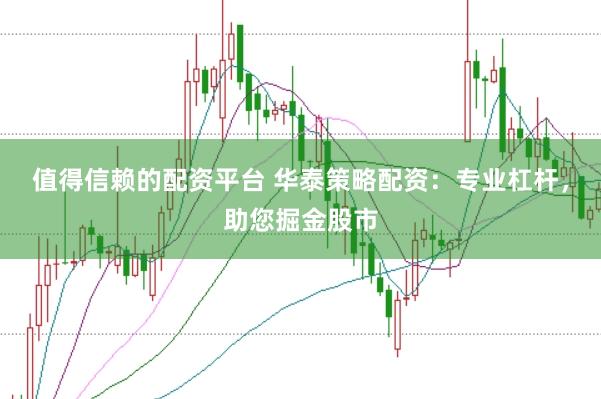值得信赖的配资平台 华泰策略配资:专业杠杆,助您掘金股市