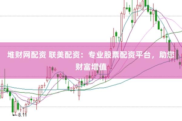 堆财网配资 联美配资:专业股票配资平台,助您财富增值