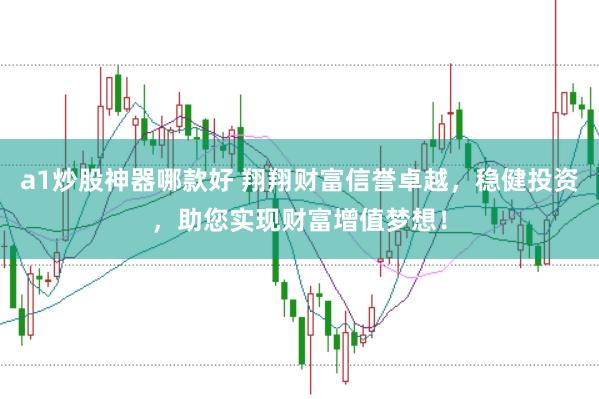 a1炒股神器哪款好 翔翔财富信誉卓越，稳健投资，助您实现财富增值梦想！