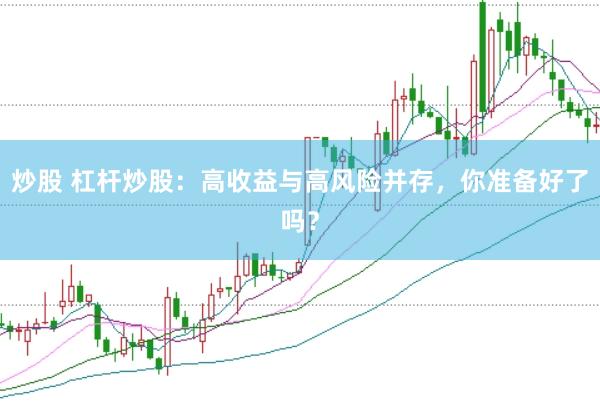 炒股 杠杆炒股：高收益与高风险并存，你准备好了吗？