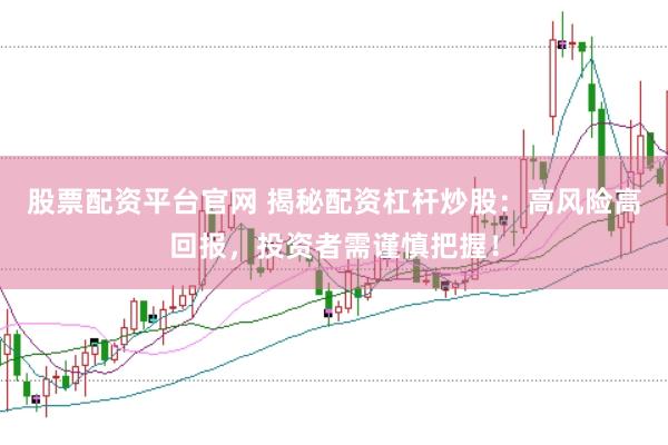 股票配资平台官网 揭秘配资杠杆炒股：高风险高回报，投资者需谨慎把握！