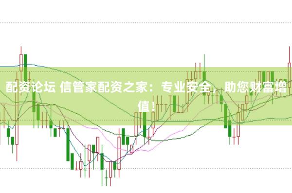 配资论坛 信管家配资之家：专业安全，助您财富增值！
